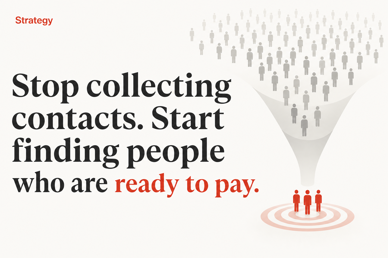 Stop collecting contacts. Start finding people who are ready to pay.